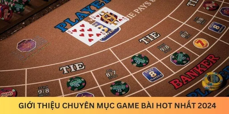 Giới thiệu chuyên mục game bài hot nhất 2024